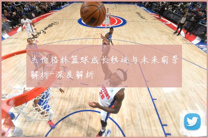杰伦格林篮球成长轨迹与未来前景解析-深度解析