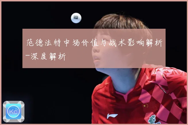 范德法特中场价值与战术影响解析-深度解析