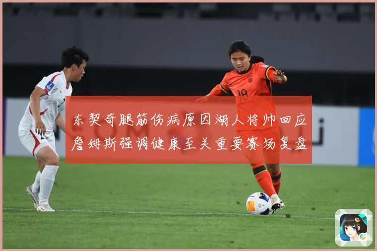 东契奇腿筋伤病原因湖人将帅回应詹姆斯强调健康至关重要赛场复盘-深度解析