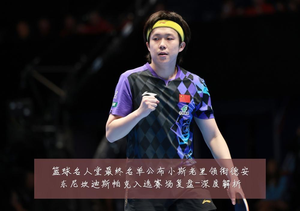篮球名人堂最终名单公布小斯老里领衔德安东尼坎迪斯帕克入选赛场复盘-深度解析