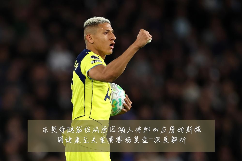 东契奇腿筋伤病原因湖人将帅回应詹姆斯强调健康至关重要赛场复盘-深度解析