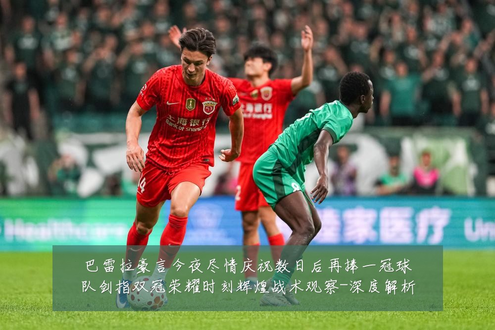 巴雷拉豪言今夜尽情庆祝数日后再捧一冠球队剑指双冠荣耀时刻辉煌战术观察-深度解析