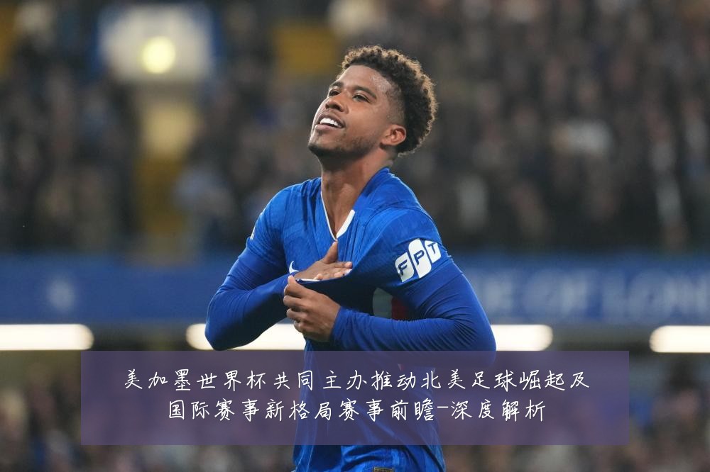 美加墨世界杯共同主办推动北美足球崛起及国际赛事新格局赛事前瞻-深度解析