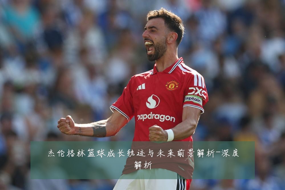 杰伦格林篮球成长轨迹与未来前景解析-深度解析
